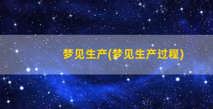 梦见生产(梦见生产过程)