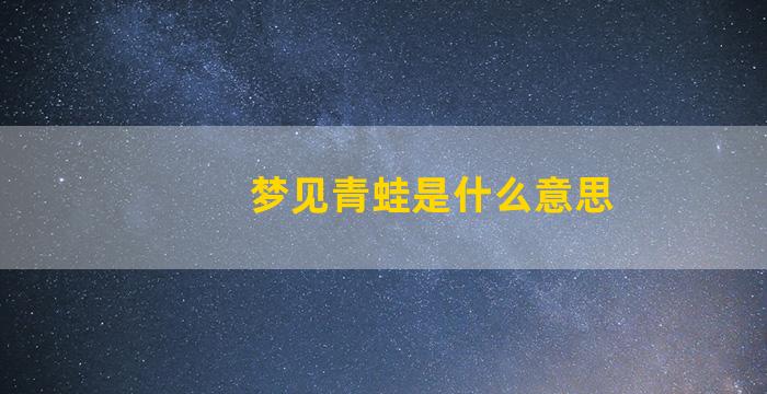 梦见青蛙是什么意思