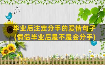 毕业后注定分手的爱情句子(情侣毕业后是不是会分手)