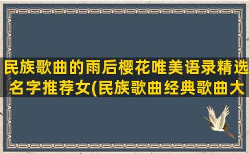 民族歌曲的雨后樱花唯美语录精选名字推荐女(民族歌曲经典歌曲大全)