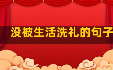 没被生活洗礼的句子说说