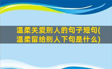 温柔关爱别人的句子短句(温柔留给别人下句是什么)