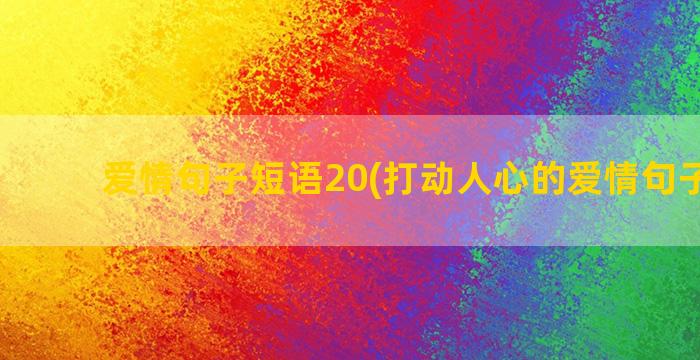 爱情句子短语20(打动人心的爱情句子短语)