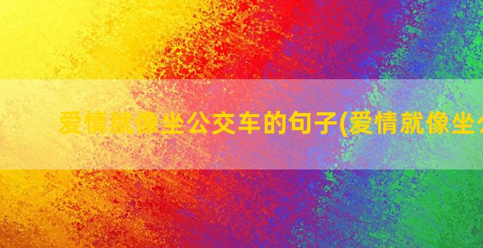 爱情就像坐公交车的句子(爱情就像坐公交车)