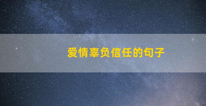 爱情辜负信任的句子