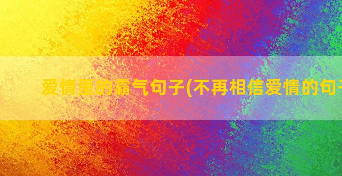 爱情里的霸气句子(不再相信爱情的句子霸气)