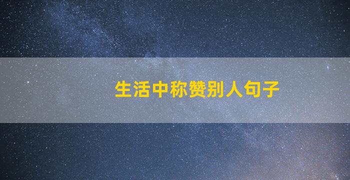 生活中称赞别人句子