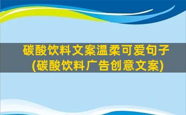 碳酸饮料文案温柔可爱句子(碳酸饮料广告创意文案)