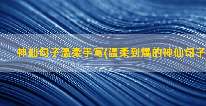 神仙句子温柔手写(温柔到爆的神仙句子个性签名)