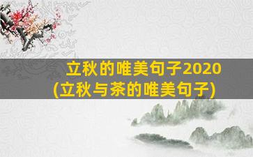 立秋的唯美句子2020(立秋与茶的唯美句子)