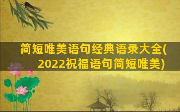 简短唯美语句经典语录大全(2022祝福语句简短唯美)