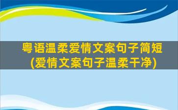 粤语温柔爱情文案句子简短(爱情文案句子温柔干净)