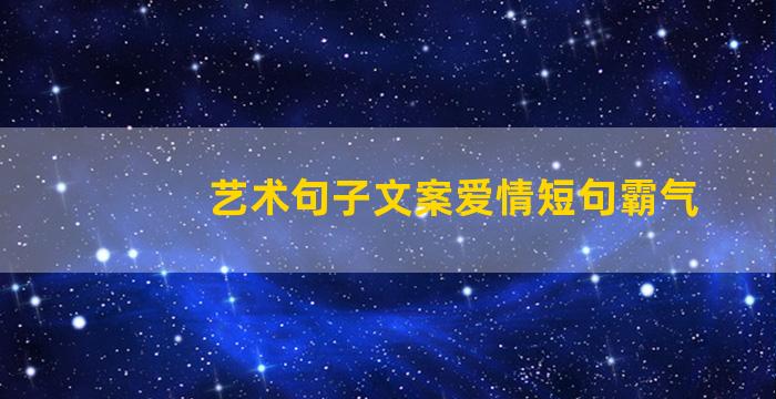 艺术句子文案爱情短句霸气