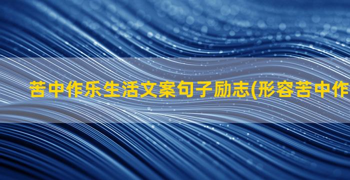 苦中作乐生活文案句子励志(形容苦中作乐的文案)