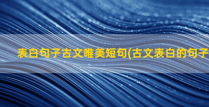 表白句子古文唯美短句(古文表白的句子经典浪漫)