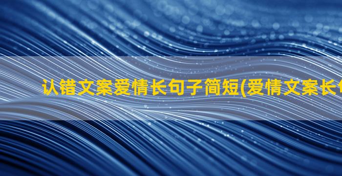 认错文案爱情长句子简短(爱情文案长句100字)