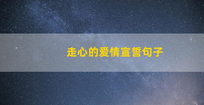 走心的爱情宣誓句子